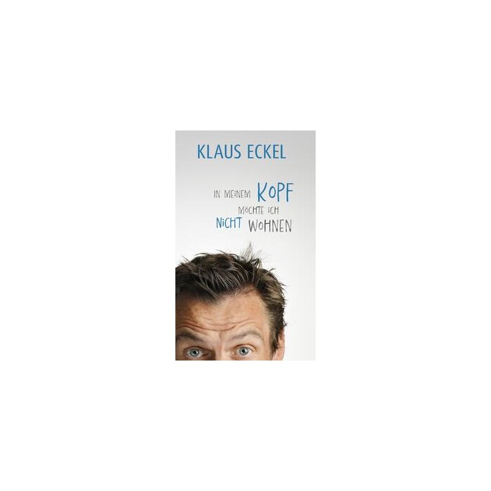 Klaus Eckel In meinem Kopf möchte ich nicht wohnen